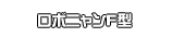 ロボニャンＦ型