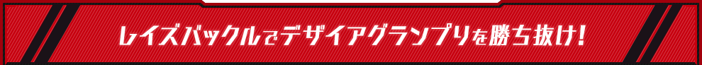 レイズバックルでデザイアグランプリを勝ち抜け！
