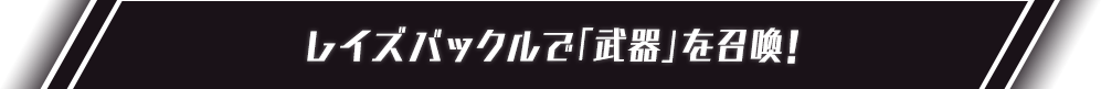 レイズバックルで「武器」を召喚！