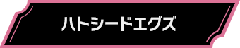 ハトシードエグズ