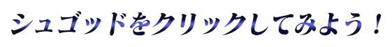 シュゴッドをクリックしてみよう！