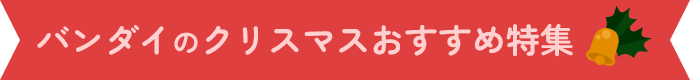 バンダイのクリスマスおすすめ特集