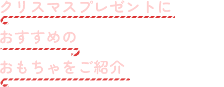 クリスマスプレゼントにおすすめのおもちゃをご紹介