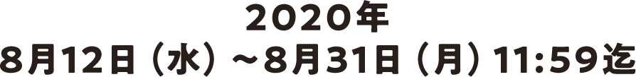 2020年8月12日（水）～8月31日（月）11:59迄