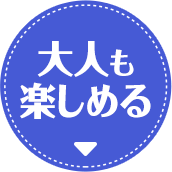 大人も楽しめる