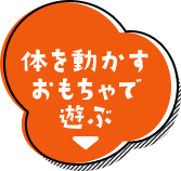 体を動かすおもちゃで遊ぶ