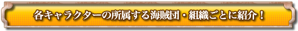 各キャラクターの所属する海賊団・組織ごとに紹介！