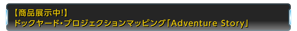 【商品展示中！】ドックヤード・プロジェクションマッピング「Adventure Story」