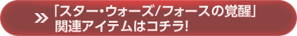 「スター・ウォーズ／フォースの覚醒」関連アイテムはコチラ！