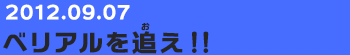 20120907　ベリアルを追え！！