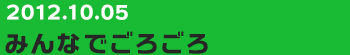 20121003　みんなでごろごろ