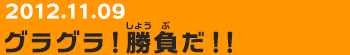 20121109　グラグラ！勝負だ！！