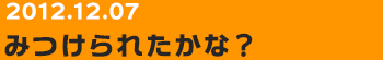 20121207　みつけられたかな？