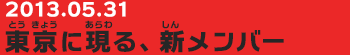 20130531　東京に現る、新メンバー