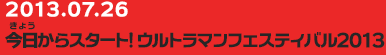 20130726　今日からスタート！ウルトラマンフェスティバル2013