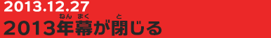 20131227　2013年幕が閉じる