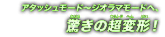 アタッシュモード～ジオラマモードへ、～驚きの超変形！