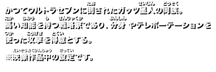 かつてウルトラセブンに倒されたガッツ星人の同族。 