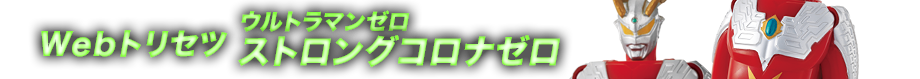 Webトリセツ　ウルトラマンゼロ ストロングコロナゼロ