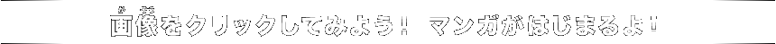 サムネイルをクリックしてみよう！マンガがはじまるよ！