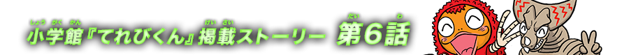 小学館『てれびくん』掲載ストーリー 第6話