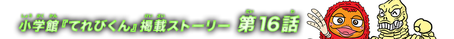 小学館『てれびくん』掲載ストーリー 第16話