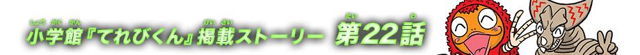 小学館『てれびくん』掲載ストーリー第22話