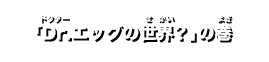 「Web限定オリジナルストーリー Dr.エッグの世界？」の巻