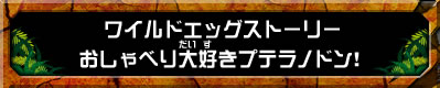 ワイルドエッグストーリー　おしゃべり大好きプテラノドン！