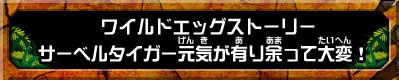 ワイルドエッグストーリー　サーベルタイガー元気が有り余って大変！