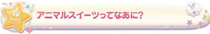アニマルスイーツってなに？