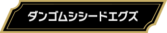 ダンゴムシシードエグズ