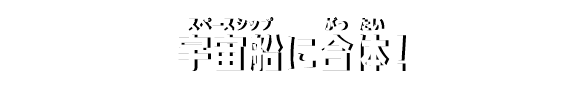 宇宙船に合体！
