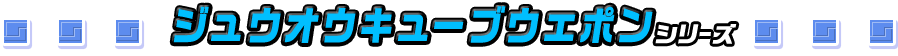ジュウオウキューブウエポンシリーズ